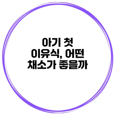 아기 첫 이유식, 어떤 채소가 좋을까?