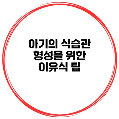아기의 식습관 형성을 위한 이유식 팁