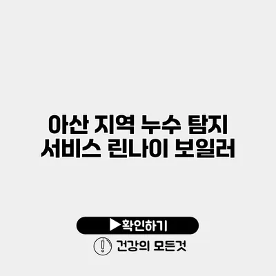 아산 지역 누수 탐지 서비스 린나이 보일러