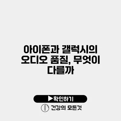 아이폰과 갤럭시의 오디오 품질, 무엇이 다를까?