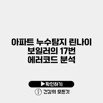 아파트 누수탐지 린나이 보일러의 17번 에러코드 분석