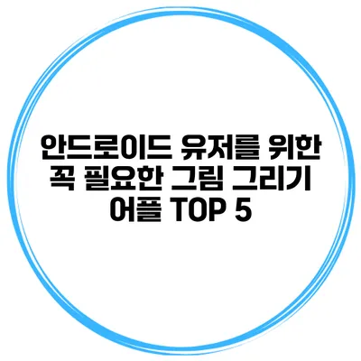 안드로이드 유저를 위한 꼭 필요한 그림 그리기 어플 TOP 5