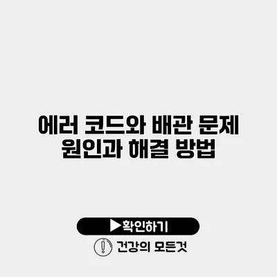 에러 코드와 배관 문제 원인과 해결 방법