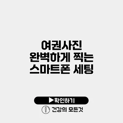 여권사진 완벽하게 찍는 스마트폰 세팅