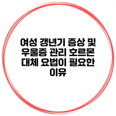 여성 갱년기 증상 및 우울증 관리: 호르몬 대체 요법이 필요한 이유