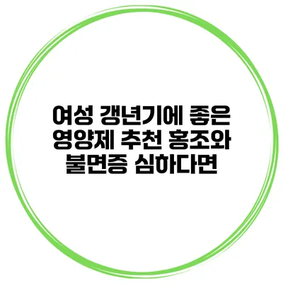 여성 갱년기에 좋은 영양제 추천 홍조와 불면증 심하다면?