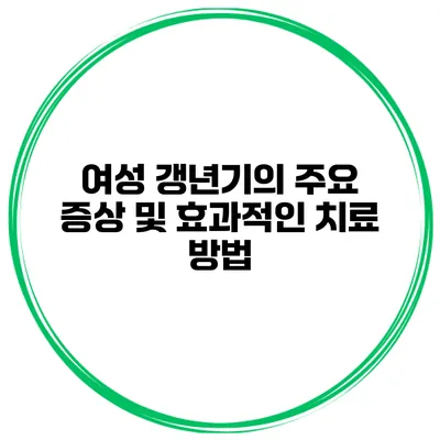 여성 갱년기의 주요 증상 및 효과적인 치료 방법