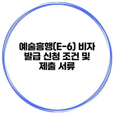 예술흥행(E-6) 비자 발급 신청 조건 및 제출 서류