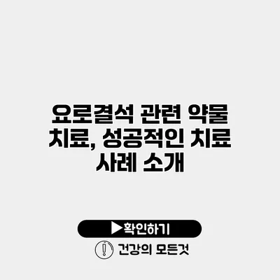 요로결석 관련 약물 치료, 성공적인 치료 사례 소개