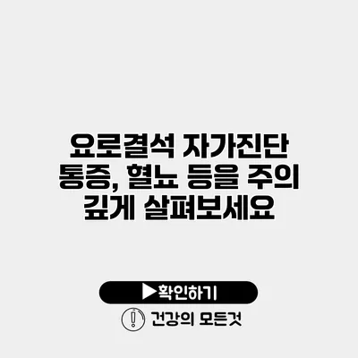 요로결석 자가진단 통증, 혈뇨 등을 주의 깊게 살펴보세요