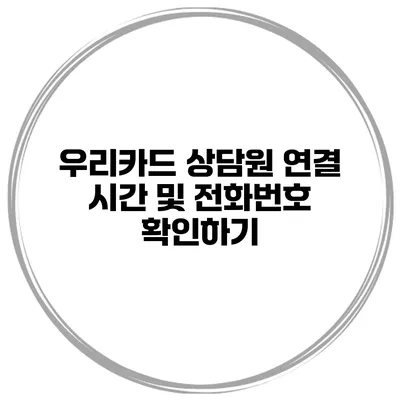 우리카드 상담원 연결 시간 및 전화번호 확인하기