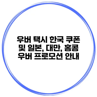 우버 택시 한국 쿠폰 및 일본, 대만, 홍콩 우버 프로모션 안내