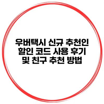 우버택시 신규 추천인 할인 코드 사용 후기 및 친구 추천 방법