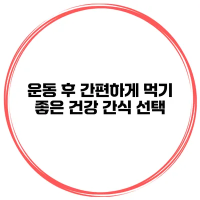 운동 후 간편하게 먹기 좋은 건강 간식 선택