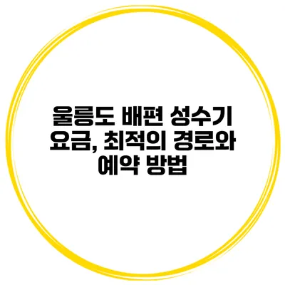 울릉도 배편 성수기 요금, 최적의 경로와 예약 방법