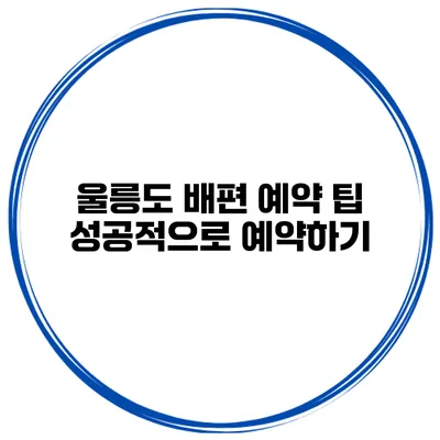 울릉도 배편 예약 팁 성공적으로 예약하기