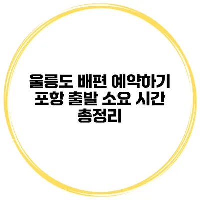 울릉도 배편 예약하기 포항 출발 소요 시간 총정리
