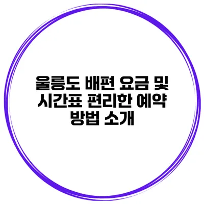 울릉도 배편 요금 및 시간표 편리한 예약 방법 소개