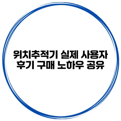 위치추적기 실제 사용자 후기 구매 노하우 공유