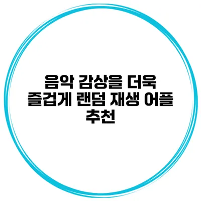 음악 감상을 더욱 즐겁게 랜덤 재생 어플 추천