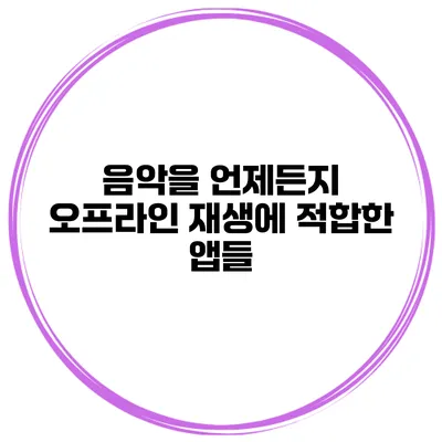 음악을 언제든지 오프라인 재생에 적합한 앱들