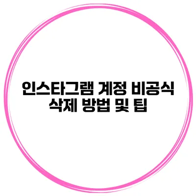 인스타그램 계정 비공식 삭제 방법 및 팁