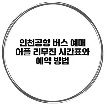 인천공항 버스 예매 어플 리무진 시간표와 예약 방법