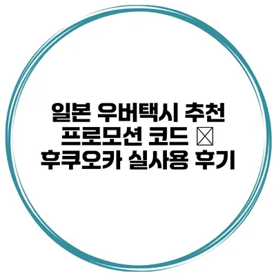 일본 우버택시 추천 프로모션 코드 – 후쿠오카 실사용 후기