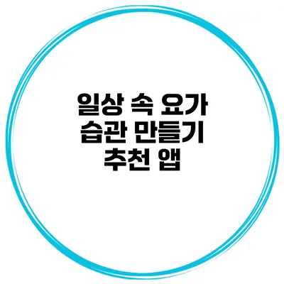 일상 속 요가 습관 만들기 추천 앱