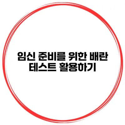임신 준비를 위한 배란 테스트 활용하기