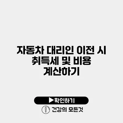 자동차 대리인 이전 시 취득세 및 비용 계산하기