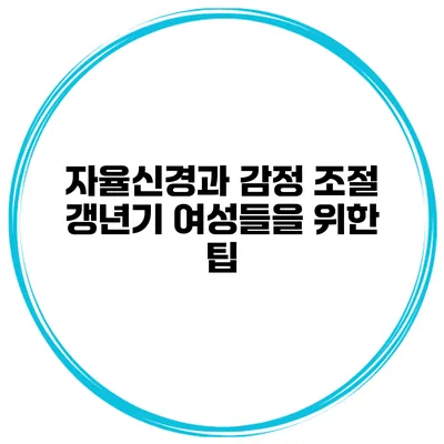 자율신경과 감정 조절: 갱년기 여성들을 위한 팁