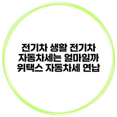전기차 생활 전기차 자동차세는 얼마일까? 위택스 자동차세 연납