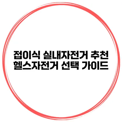 접이식 실내자전거 추천 헬스자전거 선택 가이드