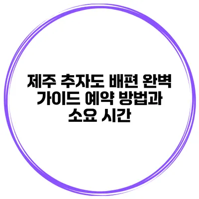 제주 추자도 배편 완벽 가이드 예약 방법과 소요 시간