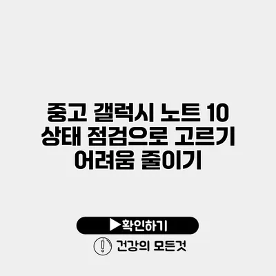 중고 갤럭시 노트 10 상태 점검으로 고르기 어려움 줄이기