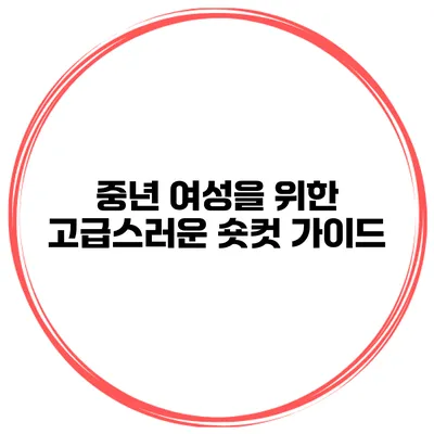 중년 여성을 위한 고급스러운 숏컷 가이드