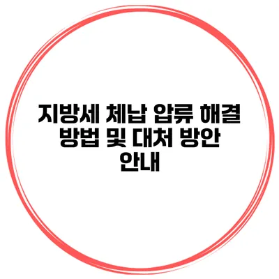 지방세 체납 압류 해결 방법 및 대처 방안 안내