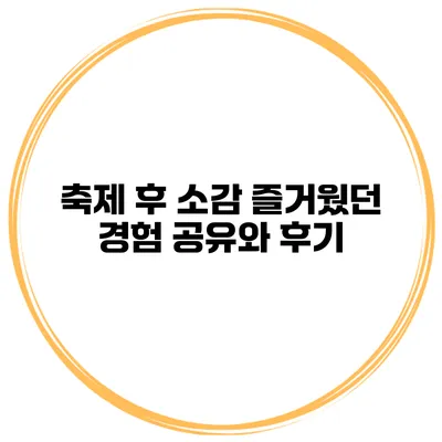 축제 후 소감 즐거웠던 경험 공유와 후기