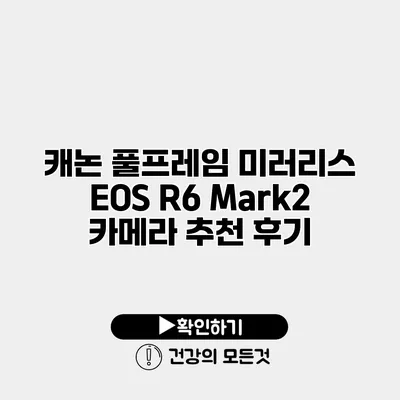 캐논 풀프레임 미러리스 EOS R6 Mark2 카메라 추천 후기