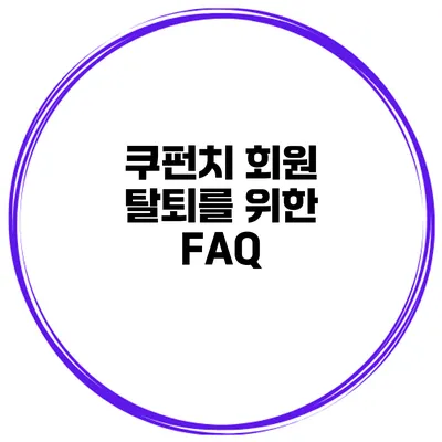 쿠펀치 회원 탈퇴를 위한 FAQ