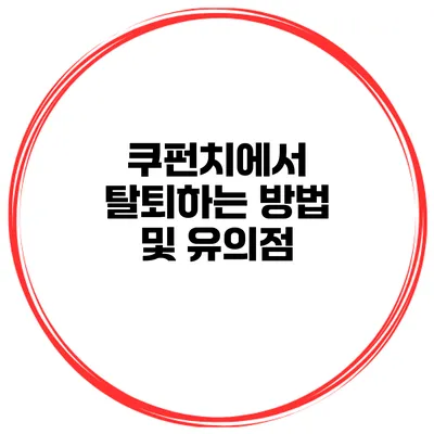 쿠펀치에서 탈퇴하는 방법 및 유의점