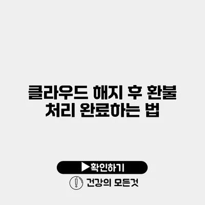 클라우드 해지 후 환불 처리 완료하는 법