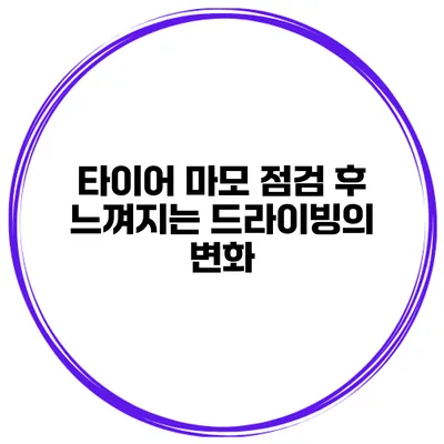 타이어 마모 점검 후 느껴지는 드라이빙의 변화