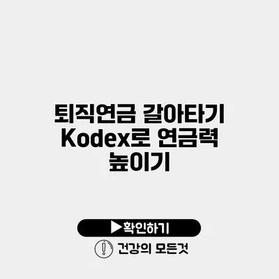 퇴직연금 갈아타기 Kodex로 연금력 높이기