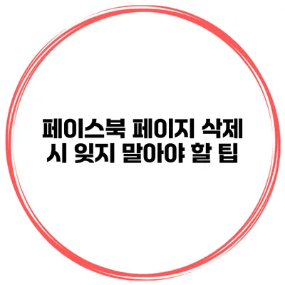 페이스북 페이지 삭제 시 잊지 말아야 할 팁