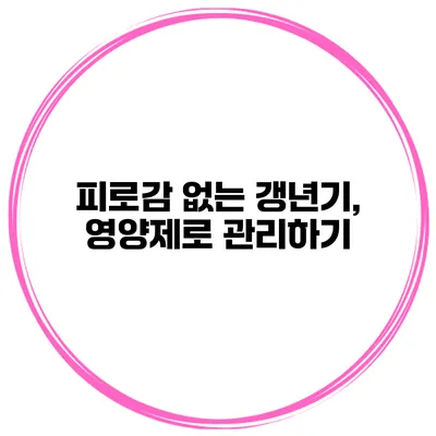 피로감 없는 갱년기, 영양제로 관리하기