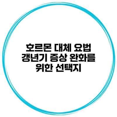 호르몬 대체 요법 갱년기 증상 완화를 위한 선택지