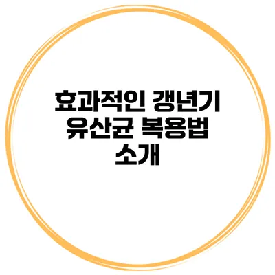 효과적인 갱년기 유산균 복용법 소개