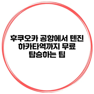후쿠오카 공항에서 텐진 하카타역까지 무료 탑승하는 팁